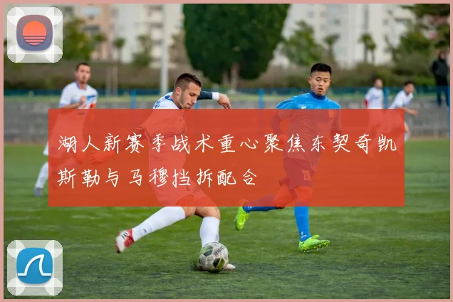 湖人新赛季战术重心聚焦东契奇凯斯勒与马穆挡拆配合