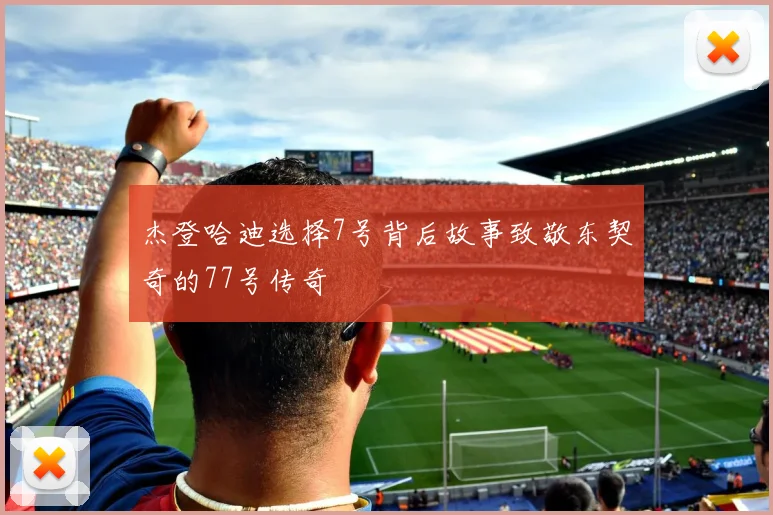 杰登哈迪选择7号背后故事致敬东契奇的77号传奇