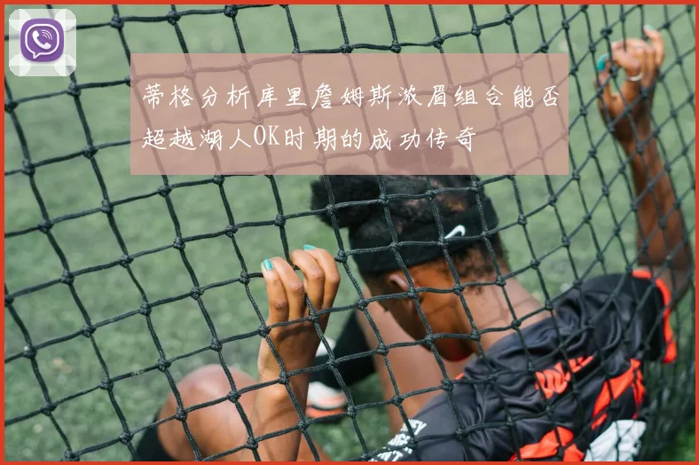 蒂格分析库里詹姆斯浓眉组合能否超越湖人OK时期的成功传奇
