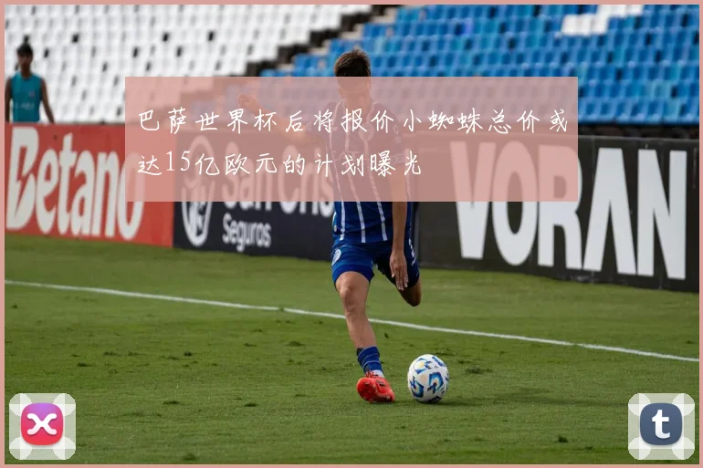 巴萨世界杯后将报价小蜘蛛总价或达15亿欧元的计划曝光