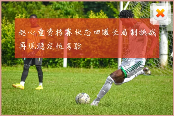 赵心童资格赛状态回暖长局制挑战再现稳定性考验