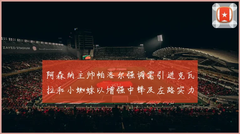 阿森纳主帅帕洛尔强调需引进克瓦拉和小蜘蛛以增强中锋及左路实力