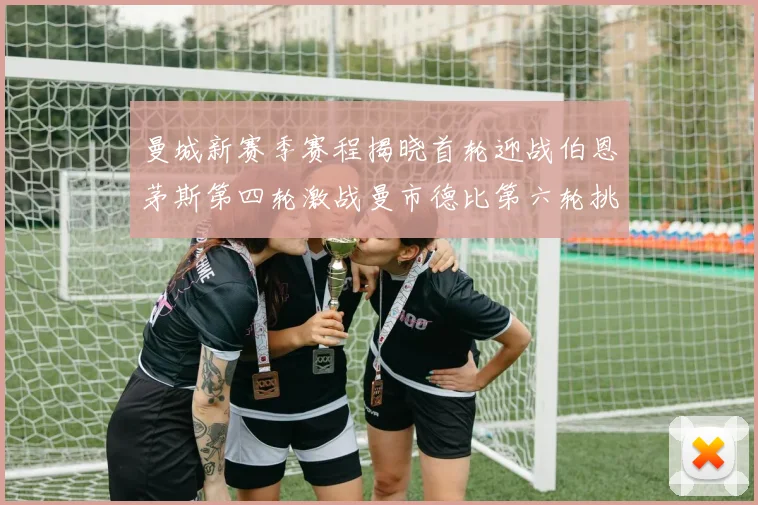 曼城新赛季赛程揭晓首轮迎战伯恩茅斯第四轮激战曼市德比第六轮挑战利物浦