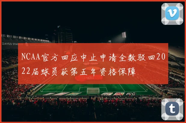 NCAA官方回应中止申请全数驳回2022届球员获第五年资格保障